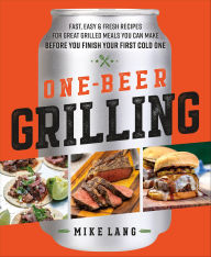 Title: One-Beer Grilling: Fast, Easy & Fresh Recipes for Great Grilled Meals You Can Make Before You Finish Your First Cold One, Author: Mike Lang
