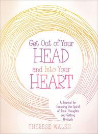 Title: Get Out of Your Head and Into Your Heart: A Journal for Escaping the Spiral of Toxic Thoughts and Getting Unstuck