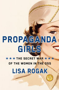 Title: Propaganda Girls: The Secret War of the Women in the OSS, Author: Lisa Rogak