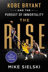 Title: The Rise: Kobe Bryant and the Pursuit of Immortality, Author: Mike Sielski