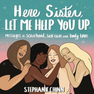 Title: Here Sister, Let Me Help You Up: Messages of Sisterhood, Self-Care, and Body Love, Author: Stephanie Chinn