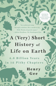 Title: A (Very) Short History of Life on Earth: 4.6 Billion Years in 12 Pithy Chapters, Author: Henry Gee