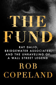 Title: The Fund: Ray Dalio, Bridgewater Associates, and the Unraveling of a Wall Street Legend, Author: Rob Copeland