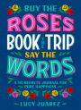 Buy the Roses, Book the Trip, Say the Words: A No-Regrets Journal for Pure Happiness