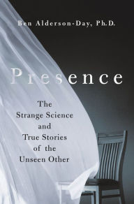 Title: Presence: The Strange Science and True Stories of the Unseen Other, Author: Ben Alderson-Day