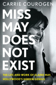 Title: Miss May Does Not Exist: The Life and Work of Elaine May, Hollywood's Hidden Genius, Author: Carrie Courogen