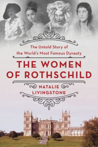 Title: The Women of Rothschild: The Untold Story of the World's Most Famous Dynasty, Author: Natalie Livingstone