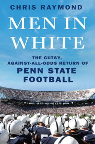 Title: Men in White: The Gutsy, Against-All-Odds Return of Penn State Football, Author: Chris Raymond