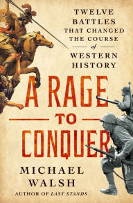 Title: A Rage to Conquer: Twelve Battles That Changed the Course of Western History, Author: Michael Walsh