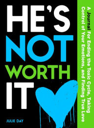 Title: He's Not Worth It: A Journal for Ending the Toxic Cycle, Taking Control of Your Emotions, and Finding True Love, Author: Julie Day