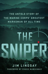 Title: The Sniper: The Untold Story of the Marine Corps' Greatest Marksman of All Time, Author: Jim Lindsay