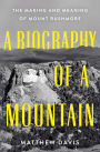 A Biography of a Mountain: The Making and Meaning of Mount Rushmore