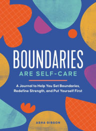 Title: Boundaries Are Self-Care: A Journal to Help You Set Boundaries, Redefine Strength, and Put Yourself First, Author: Asha Gibson