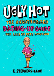 Title: Ugly Hot: The Unauthorized Dating-Up Guide for Fans of Pete Davidson, Author: E. Stephens-Lane