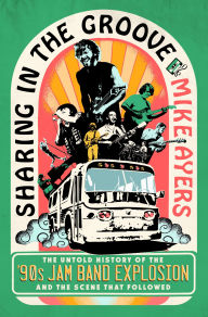 Title: Sharing in the Groove: The Untold Story of the '90s Jam Band Explosion and the Scene That Followed, Author: Mike Ayers