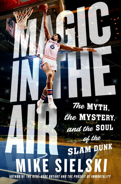 Magic in the Air: The Myth, the Mystery, and the Soul of the Slam Dunk