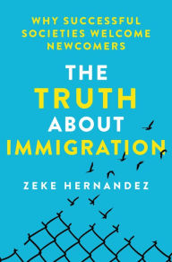 Title: The Truth About Immigration: Why Successful Societies Welcome Newcomers, Author: Zeke Hernandez