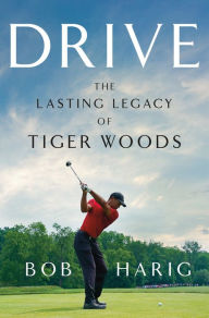 Title: Drive: The Lasting Legacy of Tiger Woods, Author: Bob Harig