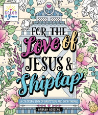 Title: Color & Grace: For the Love of Jesus & Shiplap: A Coloring Book of Gratitude and Good Things, Author: Hannah Gooding