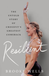 Title: Resilient: The Untold Story of CrossFit's Greatest Comeback, Author: Brooke Wells