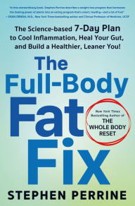 Title: The Full-Body Fat Fix: The Science-Based 7-Day Plan to Cool Inflammation, Heal Your Gut, and Build a Healthier, Leaner You!, Author: Stephen Perrine
