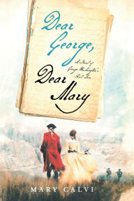 Title: Dear George, Dear Mary: A Novel of George Washington's First Love, Author: Mary Calvi