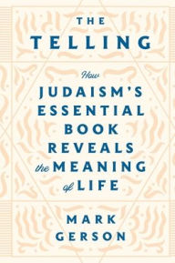 Title: The Telling: How Judaism's Essential Book Reveals the Meaning of Life, Author: Mark Gerson