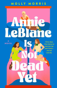 Title: Annie LeBlanc Is Not Dead Yet: A Novel, Author: Molly Morris