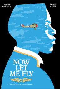 Title: Now Let Me Fly: A Portrait of Eugene Bullard, Author: Ronald Wimberly