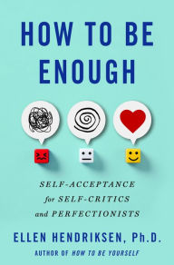 Title: How to Be Enough: Self-Acceptance for Self-Critics and Perfectionists, Author: Ellen Hendriksen