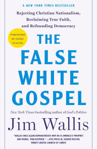 Title: The False White Gospel: Rejecting Christian Nationalism, Reclaiming True Faith, and Refounding Democracy, Author: Jim Wallis