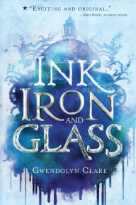 Title: Ink, Iron, and Glass (Ink, Iron, and Glass Series #1), Author: Gwendolyn Clare