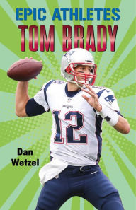 Title: Tom Brady (Epic Athletes Series #4), Author: Dan Wetzel