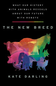 Title: The New Breed: What Our History with Animals Reveals about Our Future with Robots, Author: Kate Darling