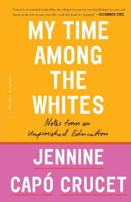 Title: My Time Among the Whites: Notes from an Unfinished Education, Author: Jennine Capó Crucet