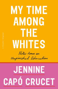 Title: My Time Among the Whites: Notes from an Unfinished Education, Author: Jennine Capó Crucet