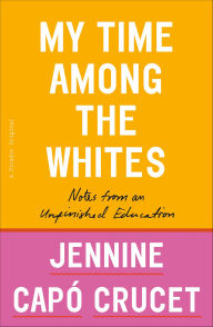 Title: My Time Among the Whites: Notes from an Unfinished Education, Author: Jennine Capó Crucet