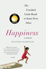 Title: Happiness: The Crooked Little Road to Semi-Ever After, Author: Heather Harpham