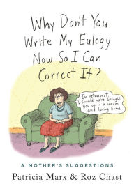 Title: Why Don't You Write My Eulogy Now So I Can Correct It?: A Mother's Suggestions, Author: Patricia Marx