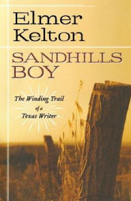 Title: Sandhills Boy: The Winding Trail of a Texas Writer, Author: Elmer Kelton