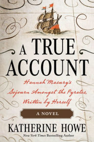 Title: A True Account: Hannah Masury's Sojourn Amongst the Pyrates, Written by Herself, Author: Katherine Howe