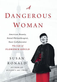 Title: A Dangerous Woman: American Beauty, Noted Philanthropist, Nazi Collaborator - The Life of Florence Gould, Author: Susan Ronald