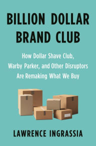 Pdf download ebook Billion Dollar Brand Club: How Dollar Shave Club, Warby Parker, and Other Disruptors Are Remaking What We Buy 9781250313065 by Lawrence Ingrassia in English