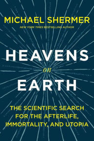 Title: Heavens on Earth: The Scientific Search for the Afterlife, Immortality, and Utopia, Author: Michael Shermer