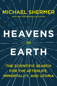 Title: Heavens on Earth: The Scientific Search for the Afterlife, Immortality, and Utopia, Author: Michael Shermer