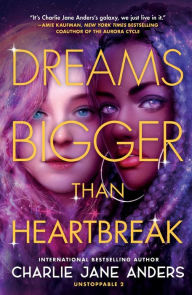 Title: Dreams Bigger Than Heartbreak, Author: Charlie Jane Anders