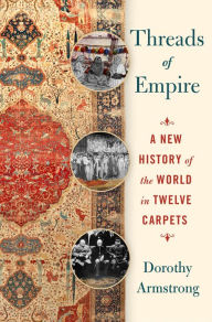 Title: Threads of Empire: A New History of the World in Twelve Carpets, Author: Dorothy Armstrong