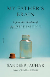 Title: My Father's Brain: Life in the Shadow of Alzheimer's, Author: Sandeep Jauhar