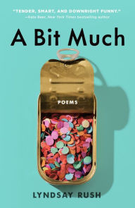 Title: A Bit Much: Poems, Author: Lyndsay Rush