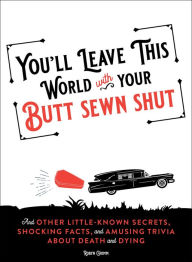 Title: You'll Leave This World With Your Butt Sewn Shut: And Other Little-Known Secrets, Shocking Facts, and Amusing Trivia about Death and Dying, Author: Robyn Grimm